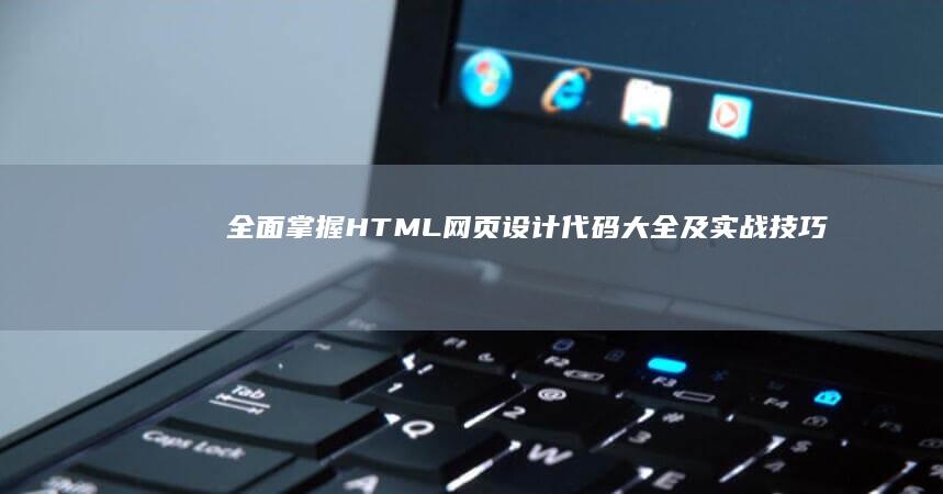 全面掌握HTML网页设计代码大全及实战技巧