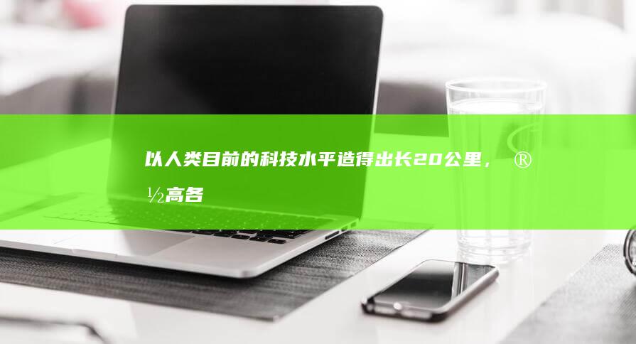 以人类目前的科技水平造得出长20公里，宽高各1公里的钢板吗？